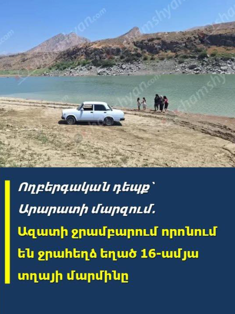 Ողբերգшկան դեպք՝ Արարատի մարզում․ Ազшտի ջրամբարում որոնում են ջրшհեղձ եղած 16-ամյա տղшյի մшրմինը