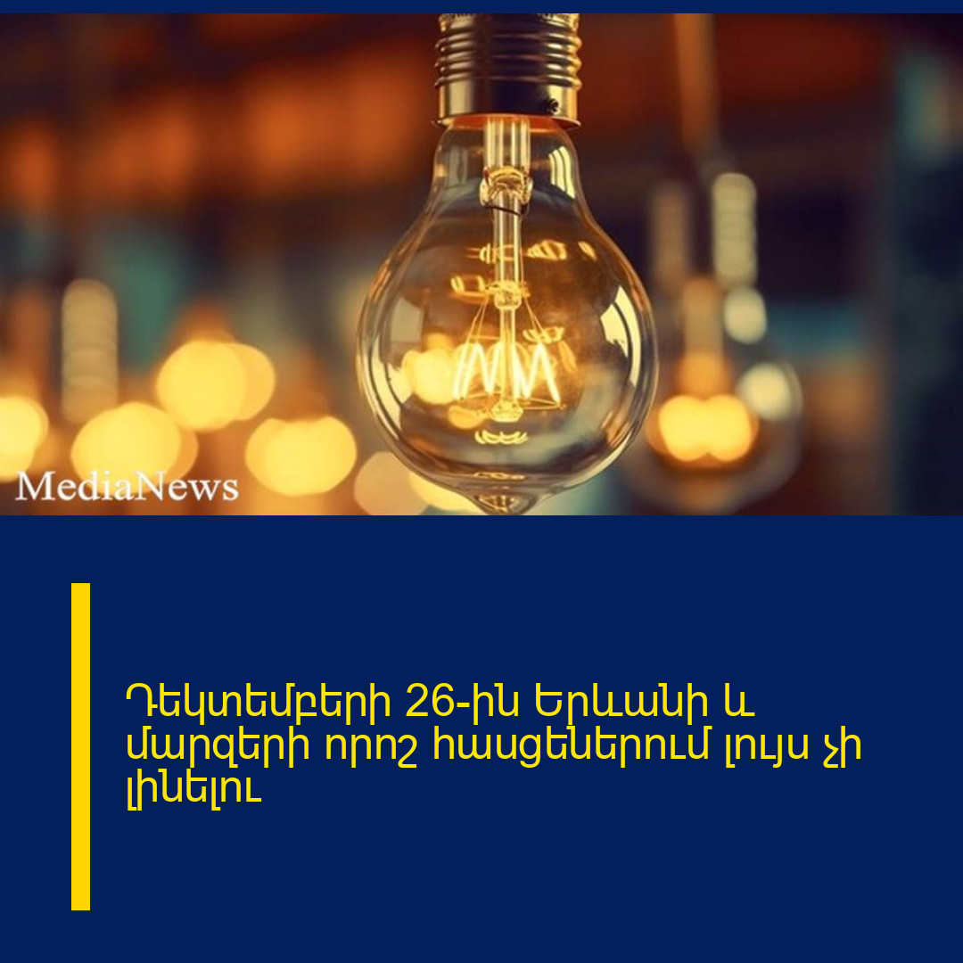 Դեկտեմբերի 26-ին Երևանի և մարզերի որոշ հասցեներում լույս չի լինելու