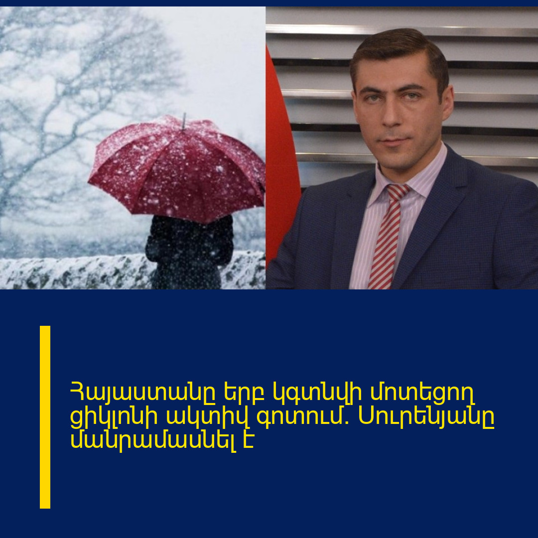 Հայաստանը երբ կգտնվի մոտեցող ցիկլոնի ակտիվ գոտում. Սուրենյանը մանրամասնել է