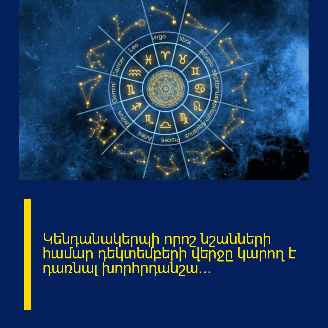 Կենդանակերպի որոշ նշանների համար դեկտեմբերի վերջը կարող է դառնալ խորհրդանշա…