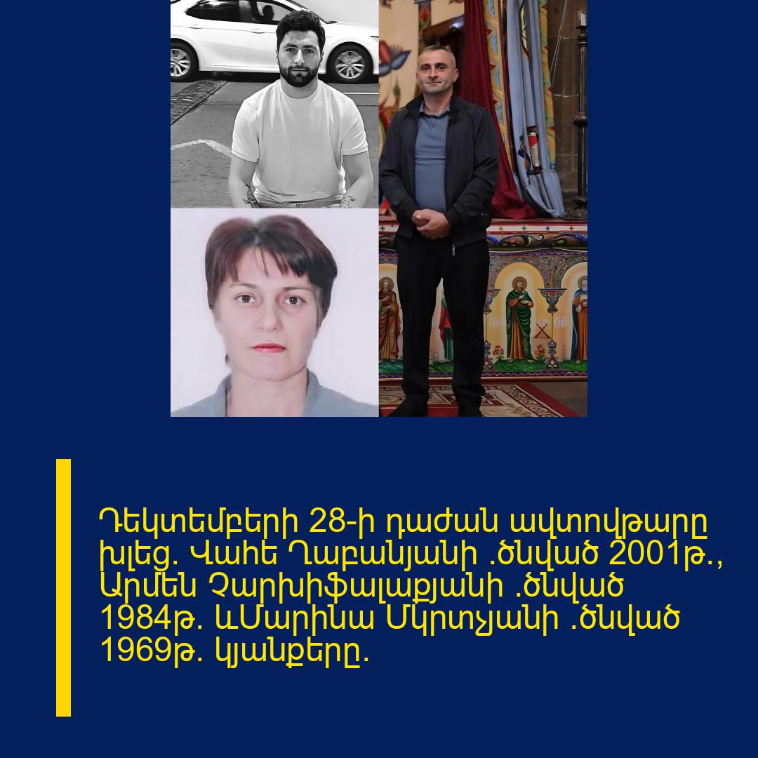 Դեկտեմբերի 28-ի դաժան ավտովթարը խլեց` Վահե Ղաբանյանի (ծնված 2001թ), Արմեն Չարխիֆալաքյանի (ծնված 1984թ) ևՄարինա Մկրտչյանի (ծնված 1969թ) կյանքերը.