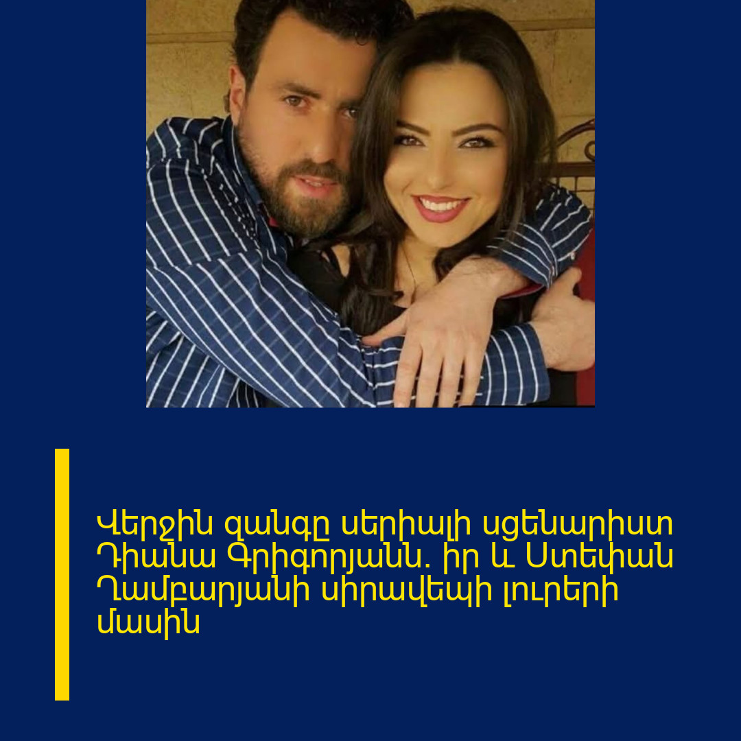 Վերջին զանգը սերիալի սցենարիստ Դիանա Գրիգորյանն` իր և Ստեփան Ղամբարյանի սիրավեպի լուրերի մասին