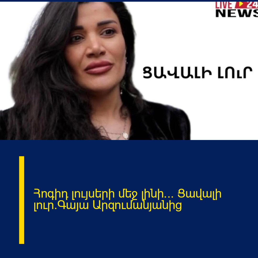 Հոգիդ լույսերի մեջ լինի… Ցավալի լուր`Գայա Արզումանյանից