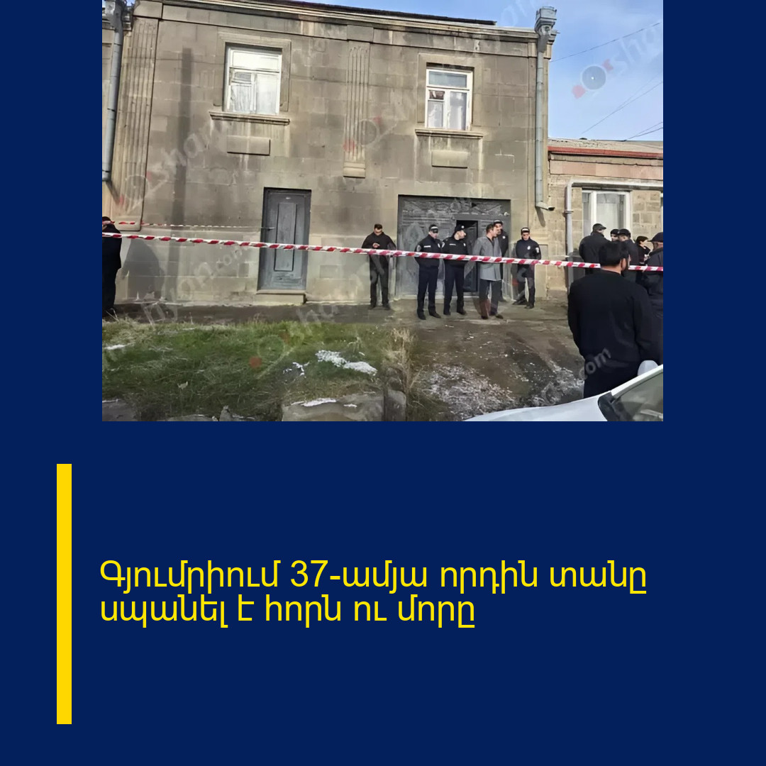 Գյումրիում 37-ամյա որդին տանը սպանել է հորն ու մորը 