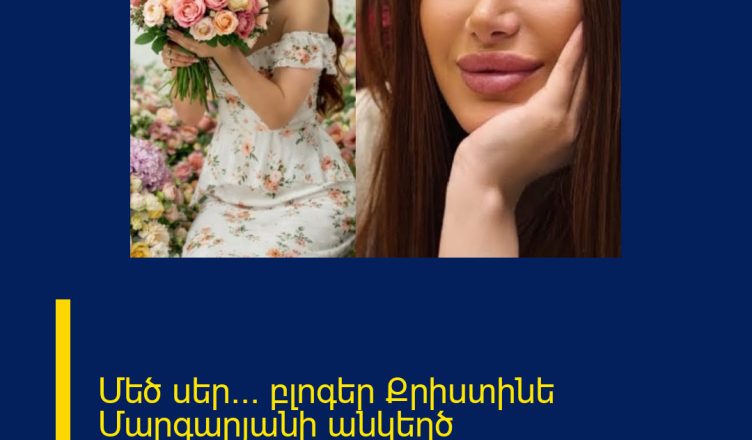 Մեծ սեր… բլոգեր Քրիստինե Մարգարյանի անկեղծ հրապարակումը. Բացառաիկ