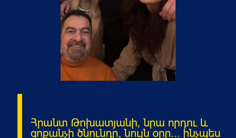 Հրանտ Թոխատյանի, նրա որդու և զոքանչի ծնունդը՝ նույն օրը… ինչպես է նշել ընտանիքը