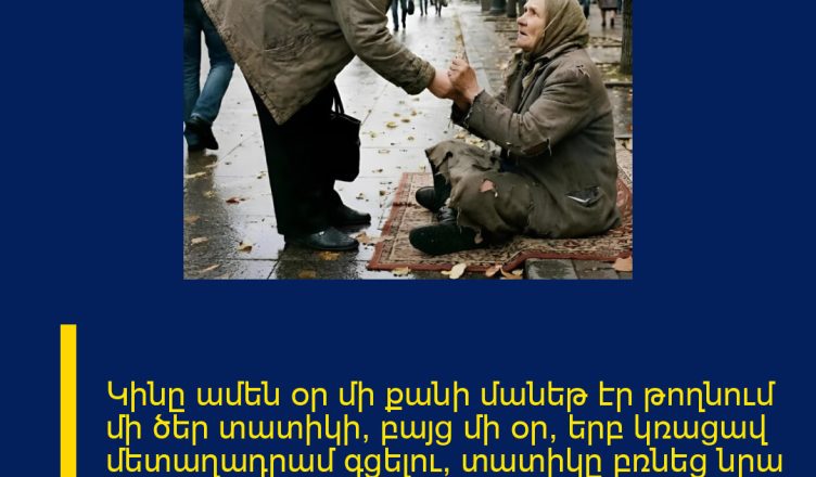 Կինը ամեն օր մի քանի մանեթ էր թողնում մի ծեր տատիկի, բայց մի օր, երբ կռացավ մետաղադրամ գցելու, տատիկը բռնեց նրա ձեռքը ու ասաց․ «Դու ինձ այնքան բարիք ես արել… այսօր տուն չգնաս»