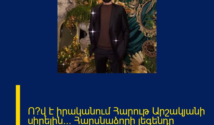 Ո՞վ է իրականում Հարութ Արշակյանի սիրելին… Հարսնաձորի լեգենդը սերիալից…