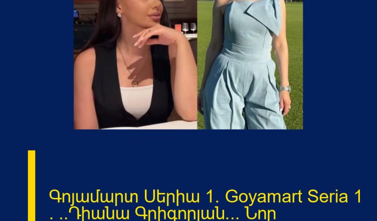 Գոյամարտ Սերիա 1/ Goyamart Seria 1 /  ..Դիանա Գրիգորյան… Նոր մանրամասներ.