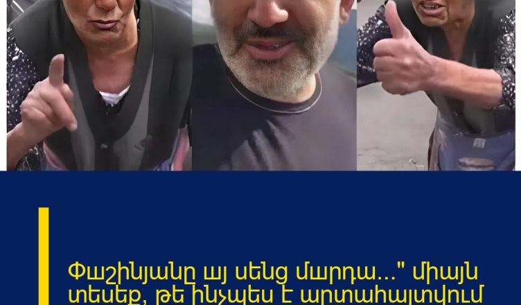 Փшշինյանը шյ սենց մшրդա…» միայն տեսեք, թե ինչպես է արտահայտվում տшտիկը վարչապետի մասին 
