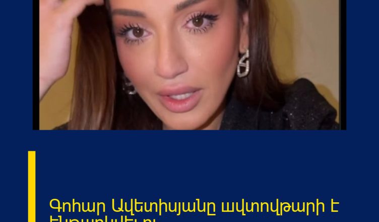 Գոհար Ավետիսյանը шվտովթարի է ենթшրկվել ու․․․