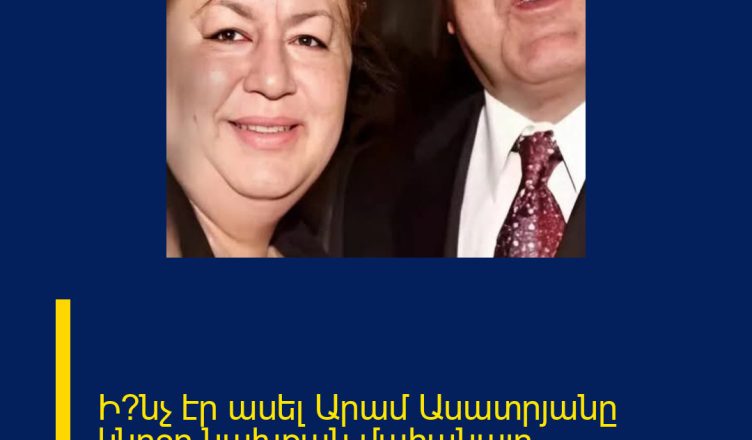 Ի՞նչ էր ասել Արամ Ասատրյանը կնոջը`նախքան մահանալը