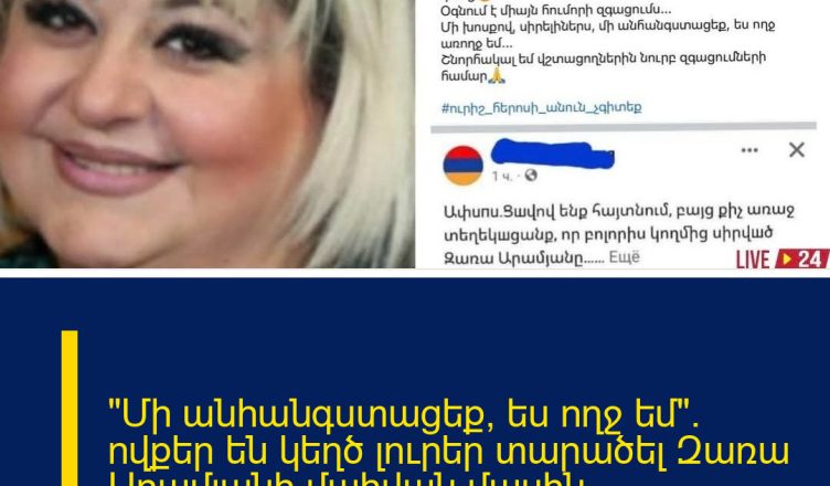 «Մի անհանգստացեք, ես ողջ եմ». ովքեր են կեղծ լուրեր տարածել Զառա Արամյանի մաhվան մասին ժամանակին