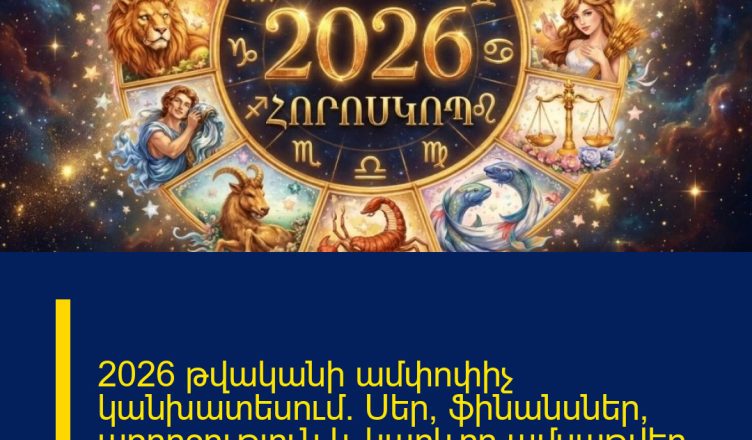 2026 թվականի ամփոփիչ կանխատեսում. Սեր, ֆինանսներ, առողջություն և կարևոր ամսաթվեր՝ ըստ ԿԵՆԴԱՆԱԿԵՐՊԻ նշանների