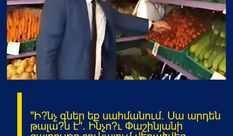 «Ի՞նչ գներ եք սահմանում։ Սա արդեն թալա՞ն է»։ Ինչո՞ւ Փաշինյանի զայրույթը շուկայում վերածվեց հիստերիայի