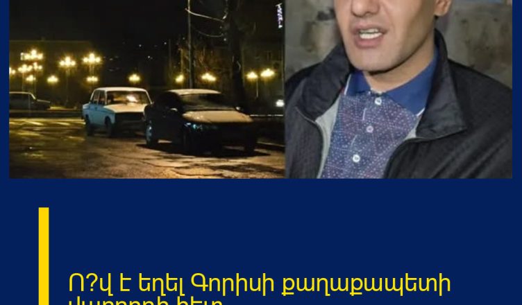 Ո՞վ է եղել Գորիսի քաղաքապետի վարորդի հետ