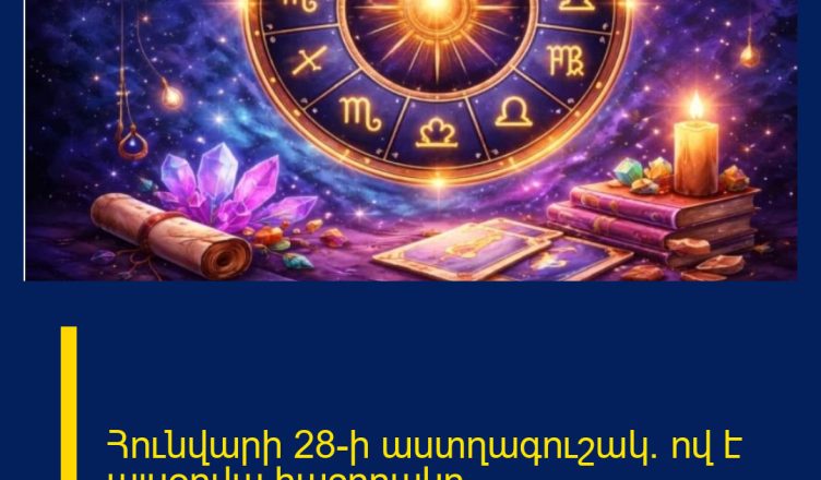 Հունվարի 28-ի աստղագուշակ.  ով է այսօրվա հաջողակը