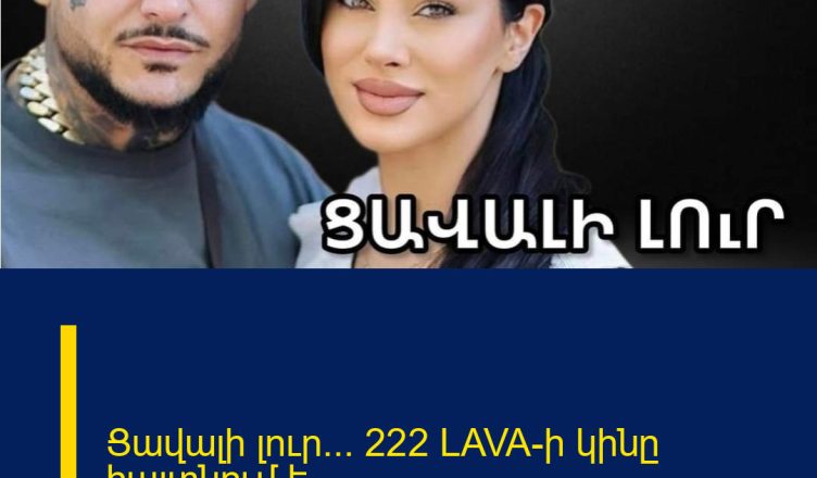 Ցավալի լուր… 222 LAVA-ի կինը հայտնում է