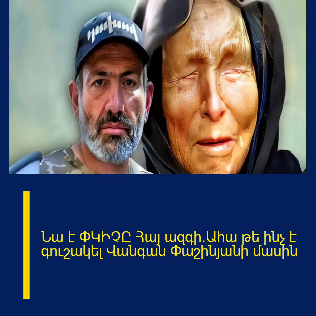 Նա է ՓԿԻՉԸ Հայ ազգի.Ահա թե ինչ է գուշակել Վանգան Փաշինյանի մասին