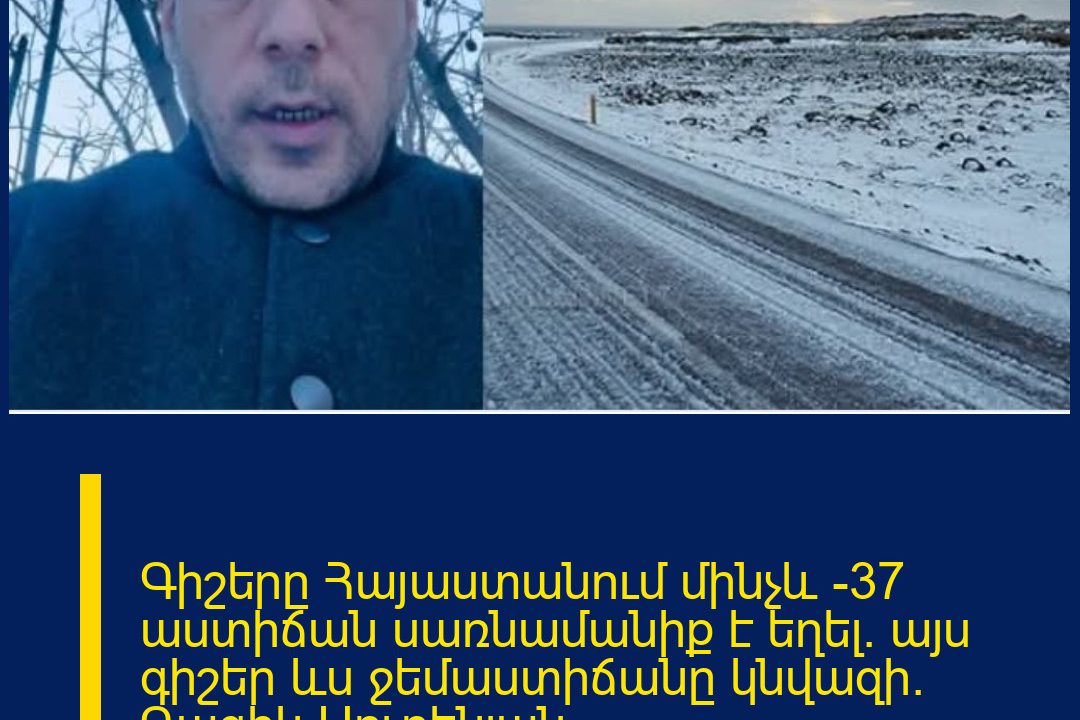 Գիշերը Հայաստանում մինչև -37 աստիճան սառնամանիք է եղել․ այս գիշեր ևս ջեմաստիճանը կնվազի․ Գագիկ Սուրենյան