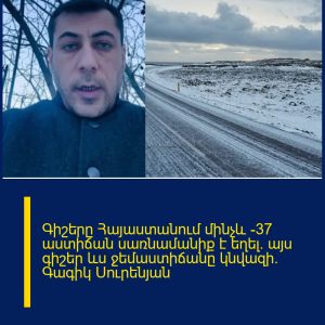 Գիշերը Հայաստանում մինչև -37 աստիճան սառնամանիք է եղել․ այս գիշեր ևս ջեմաստիճանը կնվազի․ Գագիկ Սուրենյան