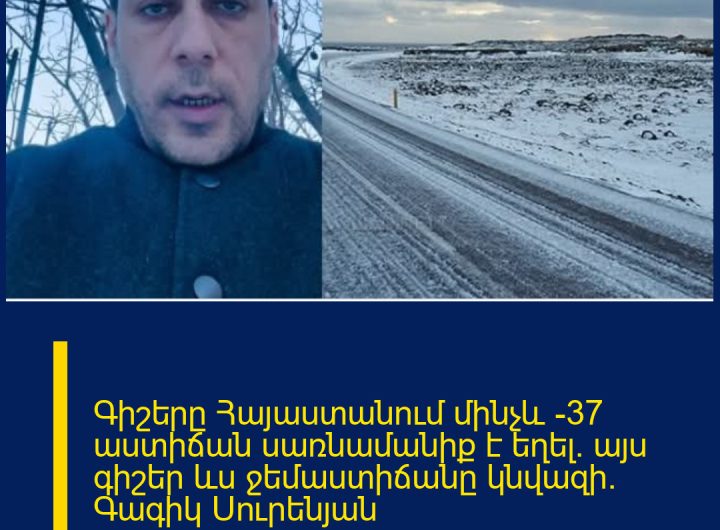 Գիշերը Հայաստանում մինչև -37 աստիճան սառնամանիք է եղել․ այս գիշեր ևս ջեմաստիճանը կնվազի․ Գագիկ Սուրենյան