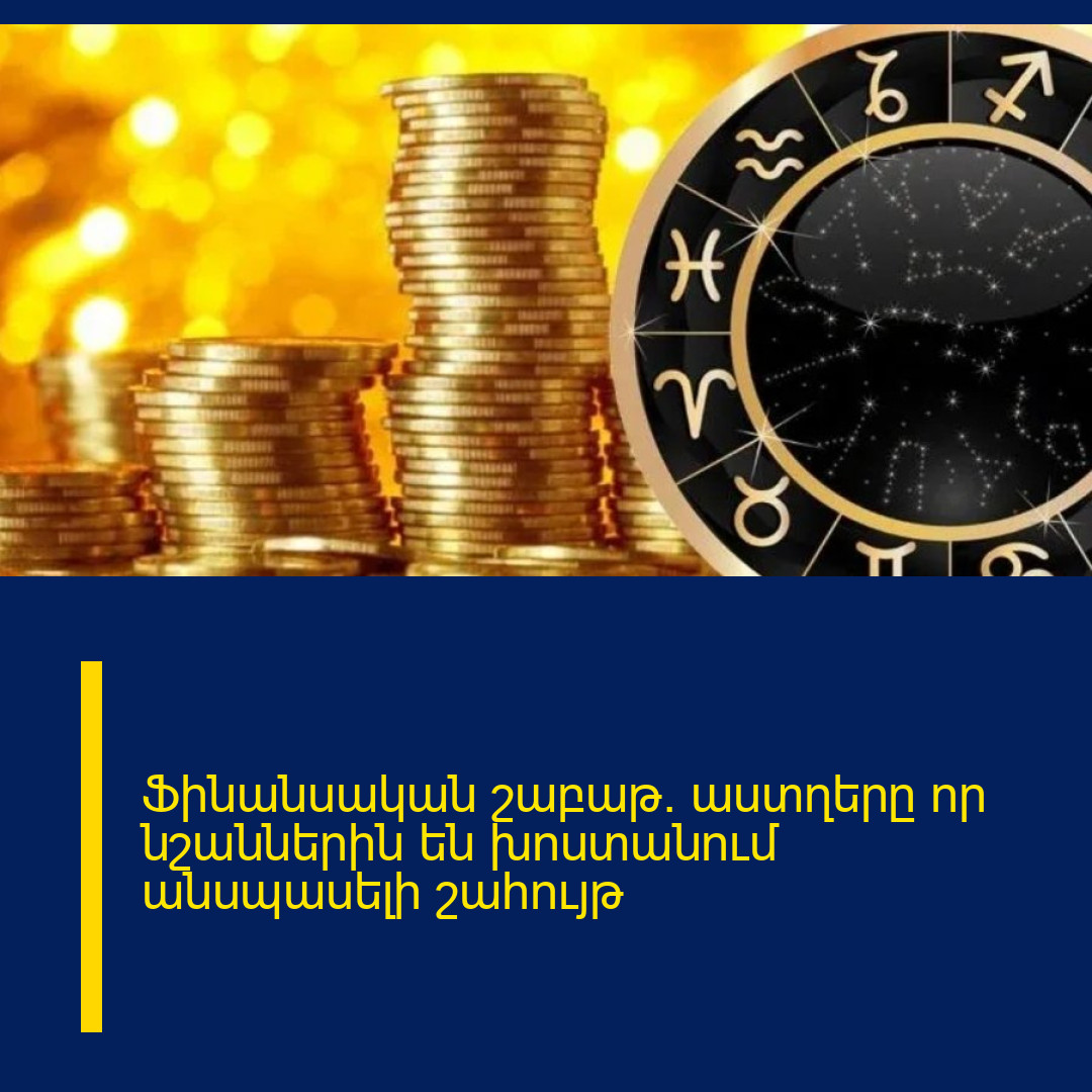 Ֆինանսական շաբաթ. աստղերը որ նշաններին են խոստանում անսպասելի շահույթ