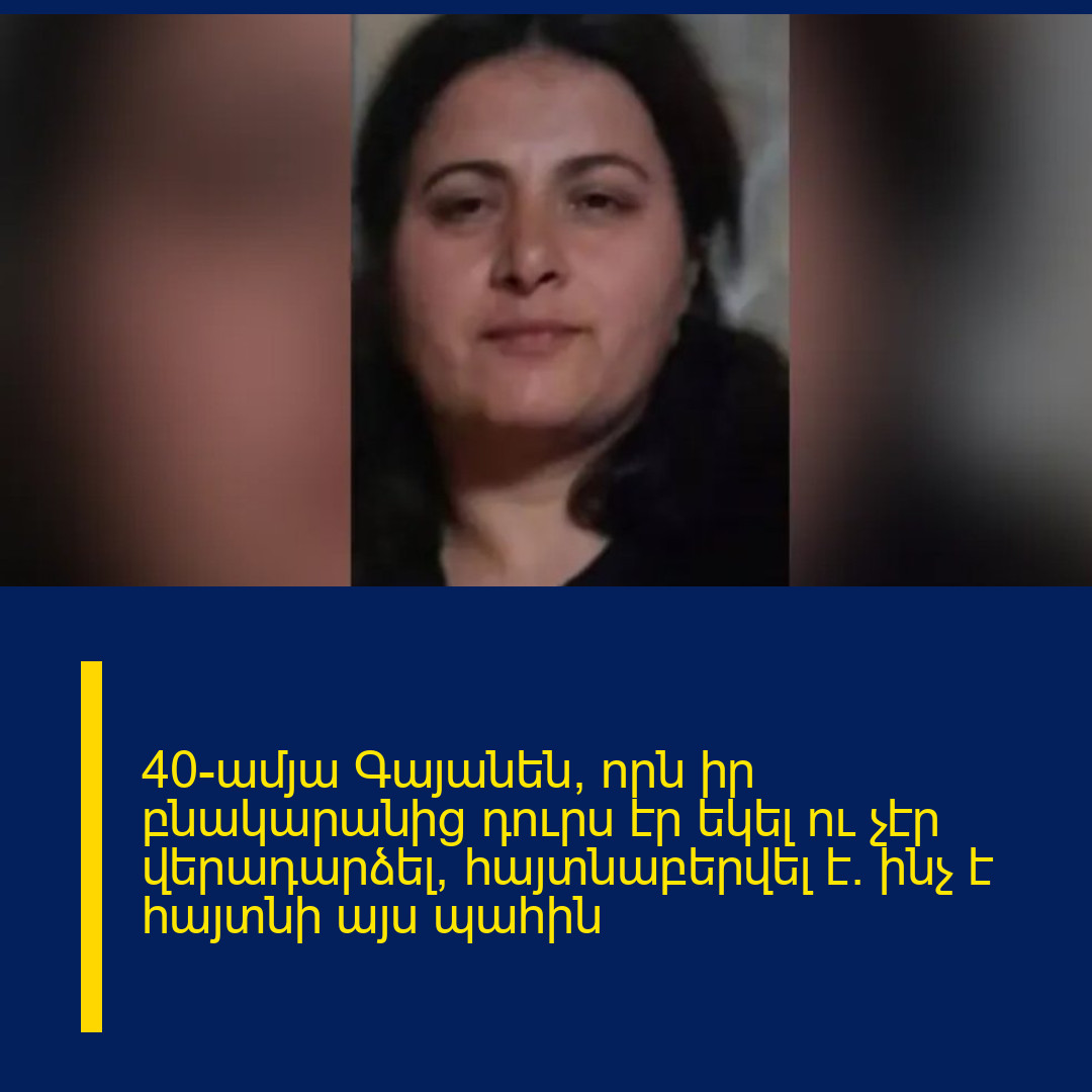 40-ամյա Գայանեն, որն իր բնակարանից դուրս էր եկել ու չէր վերադարձել, հայտնաբերվել է․ ինչ է հայտնի այս պահին
