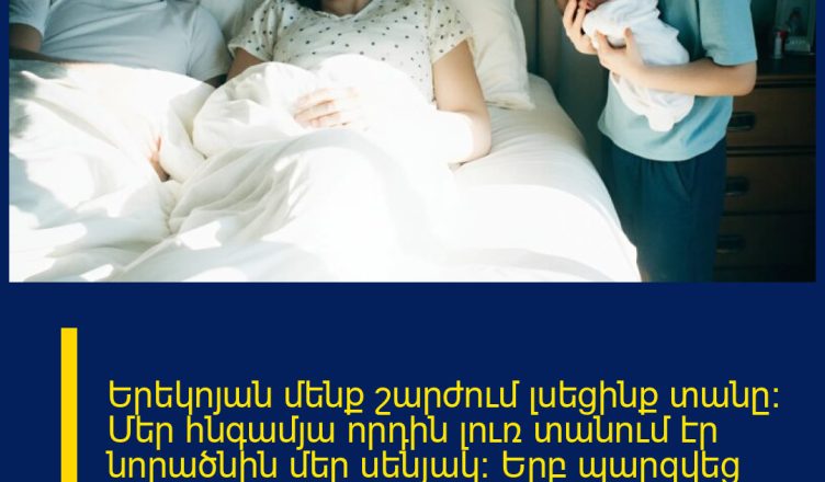 Երեկոյան մենք շարժում լսեցինք տանը: Մեր հնգամյա որդին լուռ տանում էր նորածնին մեր սենյակ: Երբ պարզվեց պատճառը, մենք սառեցինք վախից, սրտերը մեր արագ սկսեցին բաբախել: