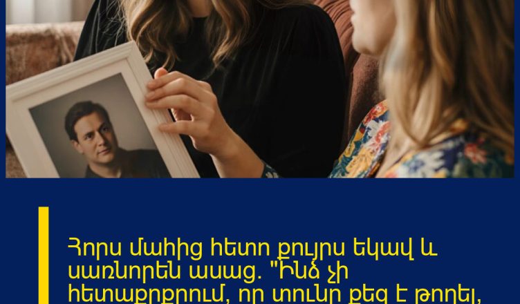 Հորս մահից հետո քույրս եկավ և սառնորեն ասաց․ «Ինձ չի հետաքրքրում, որ տունը քեզ է թողել, վաճառիր այն և տուր իմ բաժինը», վերածելով վիշտը դաժան վեճի։