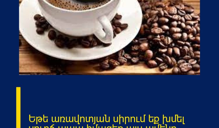 Եթե առավոտյան սիրում եք խմել սուրճ ապա իմացեք այս ամենը