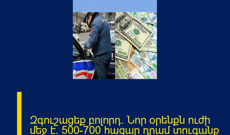 Զգուշացեք բոլորդ․ Նոր օրենքն ուժի մեջ է․ 500-700 հազար դրամ տուգանք բոլոր նրանց, ովքեր…