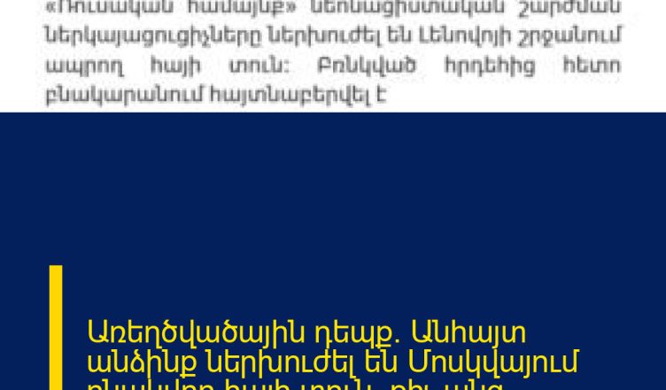 Առեղծվածային դեպք. Անհայտ անձինք ներխուժել են Մոսկվայում բնակվող հայի տուն. քիչ անց հայտնաբերվել է նրա դին.