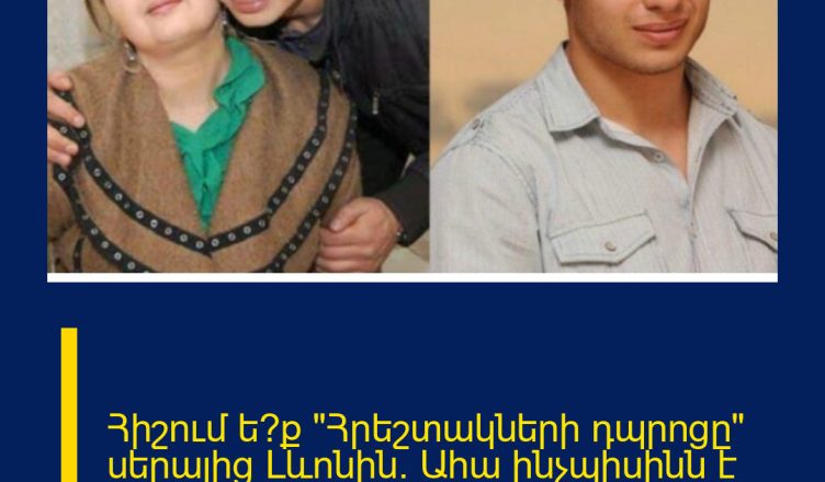 Հիշում ե՞ք «Հրեշտակների դպրոցը» սերալից Լևոնին. Ահա ինչպիսինն է նա այսօր