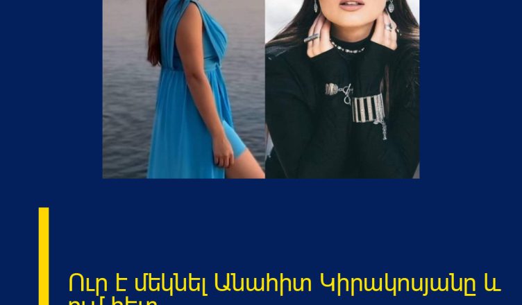 Ուր է մեկնել Անահիտ Կիրակոսյանը և ում հետ.