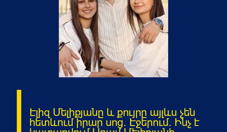 Էլիզ Մելիքյանը և քույրը այլևս չեն հետևում իրար սոց. Էջերում. Ինչ է կատարվում Արամ Մելիքյանի ընտանիքում
