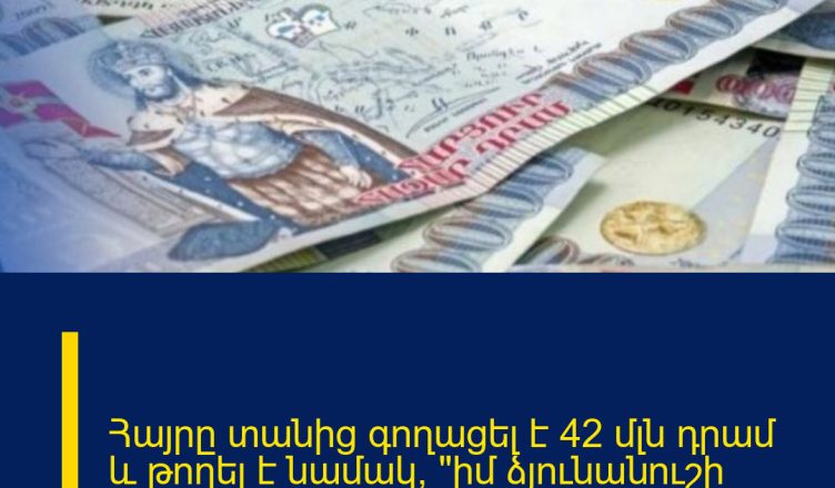 Հայրը տանից գողացել է 42 մլն դրամ և թողել է նամակ՝ «իմ ձյունանուշի հետ գնում եմ կյանքս վայելեմ»