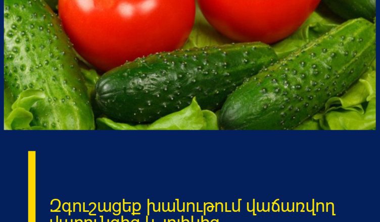 Զգուշացեք խանութում վաճառվող վարունգից և լոլիկից