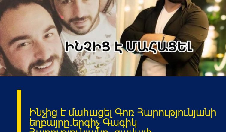 Ինչից է մաhացել Գոռ Հարությունյանի եղբայրը`երգիչ Գագիկ Հարությունյանը. ցավալի մանրամասներ