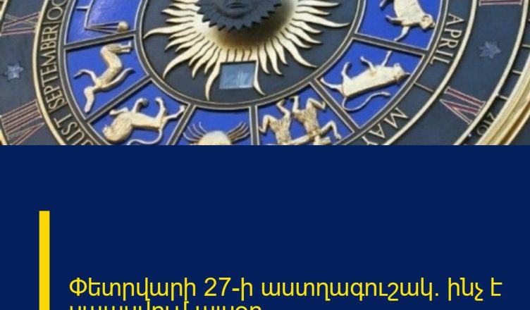 Փետրվարի 27-ի աստղագուշակ. ինչ է սպասվում այսօր