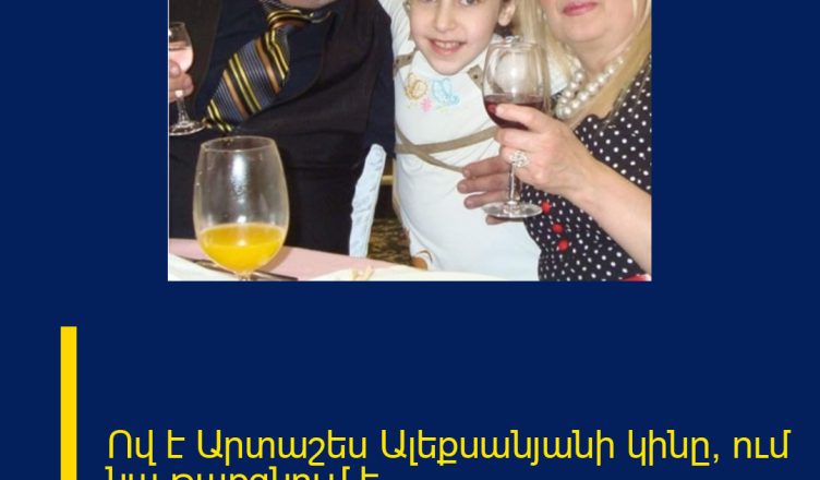 Ով է Արտաշես Ալեքսանյանի կինը, ում նա թաքցնում է
