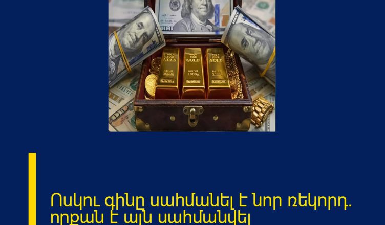 Ոսկու գինը սահմանել է նոր ռեկորդ․ որքան է այն սահմանվել Մանրամասները մեկնաբանությունում