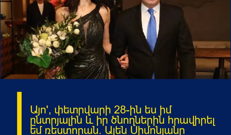 Այո՛, փետրվարի 28-ին ես իմ ընտրյալին և իր ծնողներին հրավիրել եմ ռեստորան. Ալեն Սիմոնյանը մանրամասներ է հայտնել իր «նշանդրեքից»