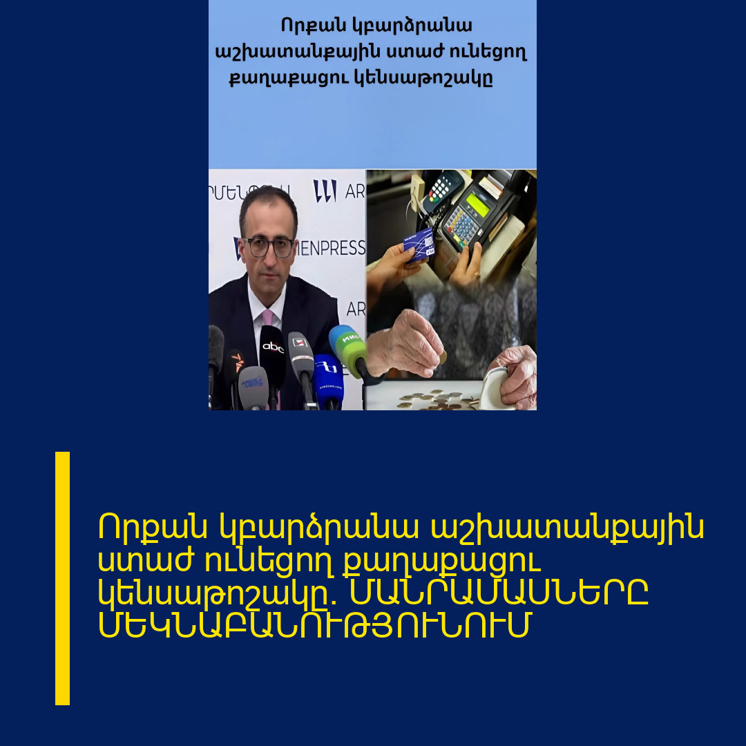 Որքան կբարձրանա աշխատանքային ստաժ ունեցող քաղաքացու կենսաթոշակը․ ՄԱՆՐԱՄԱՍՆԵՐԸ ՄԵԿՆԱԲԱՆՈՒԹՅՈՒՆՈՒՄ 