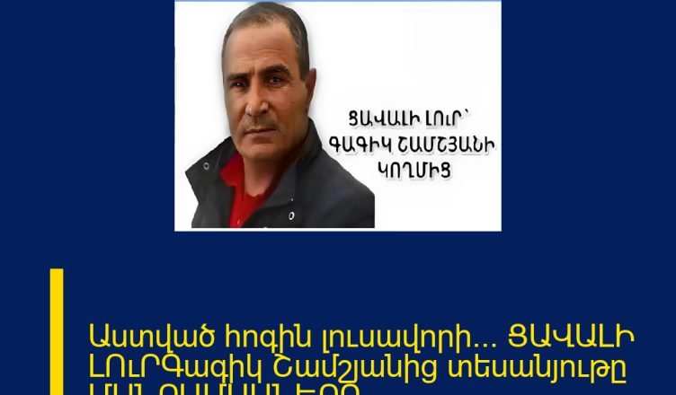 Աստված հոգին լուսավորի… ՑԱՎԱԼԻ ԼՈւՐԳագիկ Շամշյանից տեսանյութը ՄԱՆՐԱՄԱՍՆԵՐԸ ՄԵԿՆԱԲԱՆՈՒԹՅՈՒՆՈՒՄ 