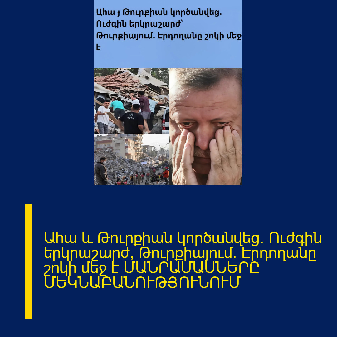 Ահա և Թուրքիան կործանվեց. Ուժգին երկրաշարժ՝ Թուրքիայում. Էրդողանը շոկի մեջ է ՄԱՆՐԱՄԱՍՆԵՐԸ ՄԵԿՆԱԲԱՆՈՒԹՅՈՒՆՈՒՄ 