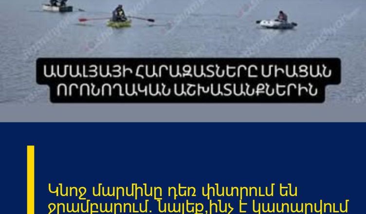 Կնոջ մարմինը դեռ փնտրում են ջրամբարում. նայեք՝ինչ է կատարվում այս պահին