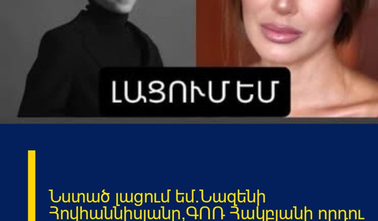 Նստած լացում եմ.Նազենի Հովհաննիսյանը՝ԳՈՌ Հակբյանի որդու մասին