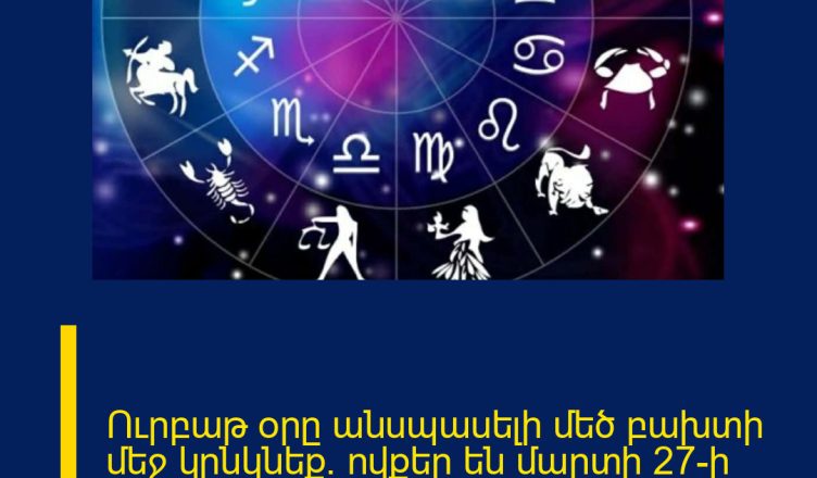 Ուրբաթ օրը անսպասելի մեծ բախտի մեջ կընկնեք. ովքեր են մարտի 27-ի հաջողակ նշանները