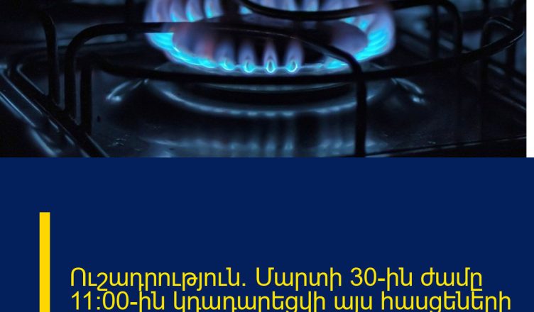 Ուշադրություն․ Մարտի 30-ին ժամը 11:00-ին կդադարեցվի այս հասցեների գազամատակարարումը